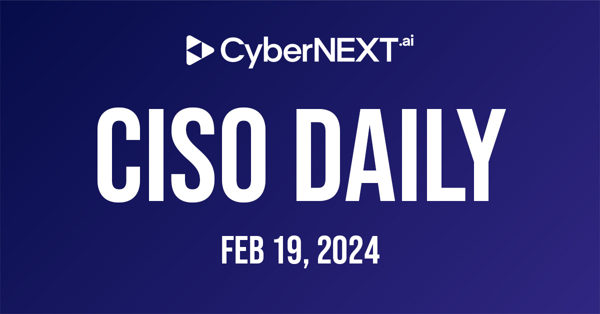 CyberNEXT CISO Daily – February 19, 2024