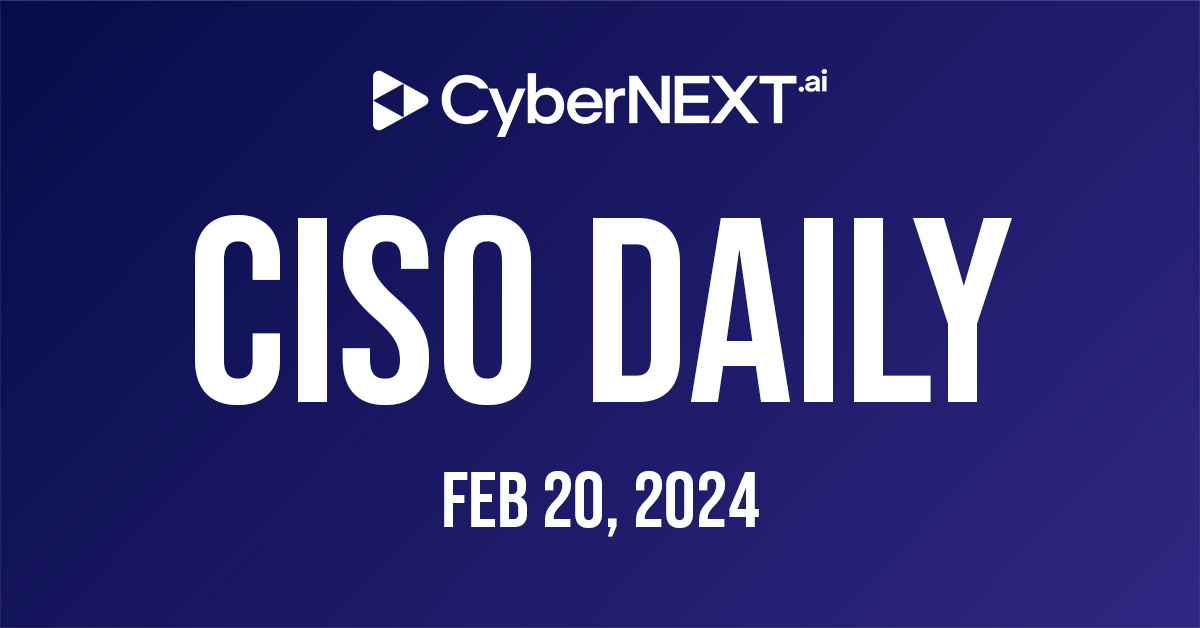 CyberNEXT CISO Daily – February 20, 2024