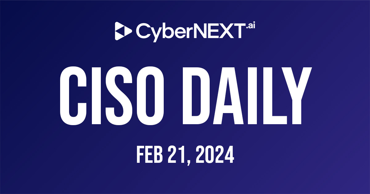 CyberNEXT CISO Daily – February 21, 2024